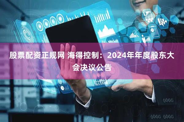 股票配资正规网 海得控制：2024年年度股东大会决议公告