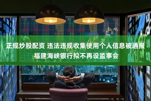 正规炒股配资 违法违规收集使用个人信息被通报 福建海峡银行拟不再设监事会